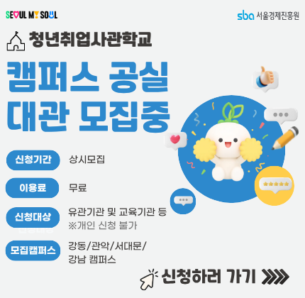 SBA서울경제진흥원. 청년취업사관학교 - 캠퍼스 공실 대관 모집중. 신청기간 : 상시모집, 이용료 : 무료, 신청대상 : 유관기관 및 교육기관 등(개인신청불가), 모집캠퍼스 : 강동/관악/서대문/강남 캠퍼스.  신청하러 가기(버튼 클릭 시)[새창]