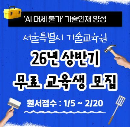 'AI 대체 불가' 기술인재 양성 서울특별시 기술교육원 26년 상반기 무료 교육생 모집 원서접수 : 1/5 ~ 2/20