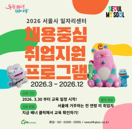 동행.매력 특별시 서울 2026 서울시 일자리센터 채용중심 취업지원 프로그램 2026.3-2026.12  참여대상  서울에 거주하는 전 연령 미 취업자 교육기간  2026.3.30 부터 교육 일정 시작! 신청방법  지금 배너 클릭해서 교육 확인하기!  문의 : 02-2265-2555, seoul@gioc.co.kr   Giocoaching