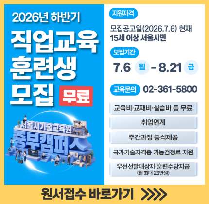 [2026년 하반기 무료직업교육 훈련생 모집]  지원자격: 모집공고일(2026.7.6) 현재 15세 이상 서울시민 모집기간: 7.6(월)~8.21(금) 교육문의: 02-361-5800 교육비·교재비·실습비 등 무료 취업연계 주간과정 중식제공 국가기술자격증 기능검정료 지원 우선선발대상자 훈련수당지급(월 최대 25만원)  원서접수 바로가기>>>>