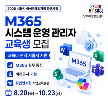 [남부여성발전센터] 2026 서울시 여성미래일자리 공모사업 M365 시스템 운영 관리자 교육생 모집 (교육비 전액 서울시 지원) ？ M365 실무 중심 ？ 비전공자 가능 ？ 취업연계형 직업교육훈련 ？ 교육기간 : 8. 20(목)~10. 23(금)