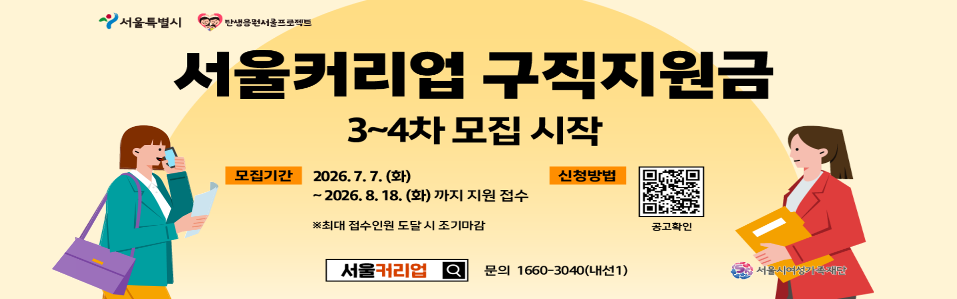 서울커리업 구직지원금 3~4차 모집 시작 모집기간 2026. 7. 7. (화) ~ 8. 18. (화) 까지 지원 접수 ※ 최대 접수 인원 도달 시 조기마감  지원내용 - 구직지원금 최대 90만원 (포인트 지급) - 맞춤형 경력개발 지원  신청방법  (QR코드)  ansdml 1660-3040 (내선1)