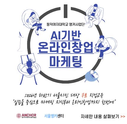 동덕여자대학교 앵커사업단  AI기반 온라인 창업 마케팅  실습을 중심으로 마케팅 지식부터 온라인창업까지 한번에  교육기간:2026.10.06.(화) ~ 11.06.(금) 9:30 ~ 18:30 (180시간)  교육내용: 온라인 창업 구축 및 마케팅 방법  교육특전  [1] 교육비 전액 지원   [2] 이수자 대상 직업상담 제공 [3] 창업 전 과정 안내 참여대상:  마케팅 분야 취업 및 온라인 창업을 희망하는 자 문의: 동덕여자대학교 앵커사업단 02-940-4893~4 접수기간: ~ 2026. 09. 30. (수) 18:00 신청방법:  1) 동덕여자대학교 RISE사업단 홈페이지 접속  2) 강의 신청 3) 유선 안내 및 면접 후 선발