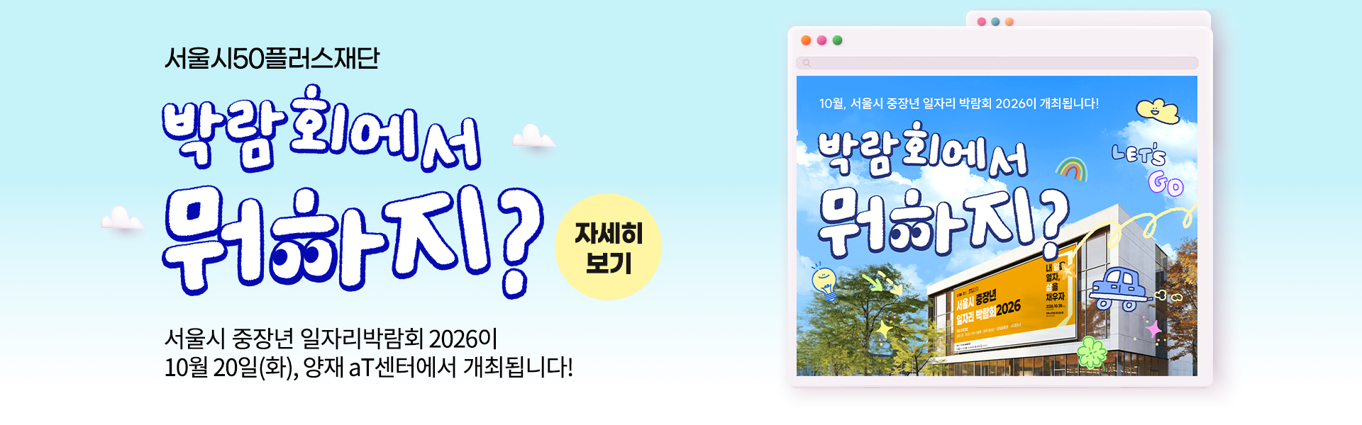 박람회에서 뭐하지? 자세히보기 서울시 중장년 일자리박람회 2026이 10월 20일(화), 양재 aT센터에서 개최됩니다! 사전등록